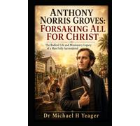 Anthony Norris Groves: Forsaking All for Christ: The Radical Life and Missionary Legacy of a Man Fully Surrendered