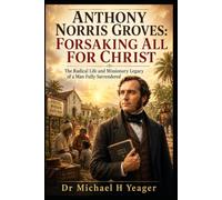 Anthony Norris Groves: Forsaking All for Christ: The Radical Life and Missionary Legacy of a Man Fully Surrendered