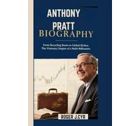 ANTHONY PRATT BIOGRAPHY: From Recycling Roots to Global Riches: The Visionary Empire of a Multi-Billionaire