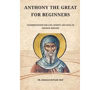 Anthony the Great for Beginners: Understanding His Life, Desert, and Role in Church History (THE FORGOTTEN FATHERS)