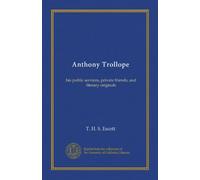 Anthony Trollope: his public services, private friends, and literary originals