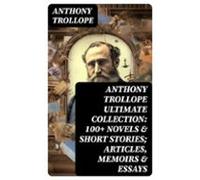 Anthony Trollope Ultimate Collection: 100+ Novels & Short Stories;
