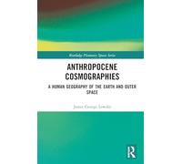 Anthropocene Cosmographies: A Human Geography of the Earth and Outer Space (Routledge Planetary Spaces Series)