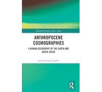 Anthropocene Cosmographies: A Human Geography of the Earth and Outer Space (Routledge Planetary Spaces Series)