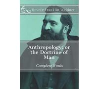 Anthropology: Or the Doctrine of Man (Complete Works of Revere Franklin Weidner)