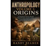ANTHROPOLOGY VOLUME 1: ORIGINS: A Comprehensive Journey Through Human Evolution, Ancient Cultures, Archaeological Discoveries, and t the Foundations of Civilization