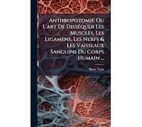 Anthropotomie Ou L'art De DissÃ(c)quer Les Muscles, Les Ligamens, Les Nerfs & Les Vaisseaux Sanguins Du Corps Humain ...