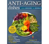 Anti-Aging Dishes from Around the World: Recipes to Boost Immunity, Improve Skin, Promote Longevity, Lower Inflammation, and Detoxify