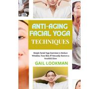 ANTI-AGING FACIAL YOGA TECHNIQUES: Simple Facial Yoga Exercises to Reduce Wrinkles, Tone Skin & Naturally Restore a Youthful Glow