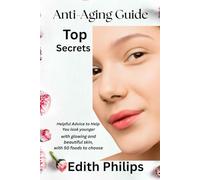 Anti-Aging Guide Top Secrets: Helpful Advice to Help You look younger with glowing and beautiful skin, with 50 foods to choose