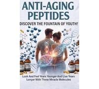 Anti Aging Peptides: Look Years Younger And Live Years Longer With Peptides THE REAL FOUNTAIN OF YOUTH Within These Miracle Molecules Are The Rebuilding Blocks Of The Body And Brain!