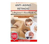 Anti-Aging Retinoid Beginner’s Handbook: Simple Tips For Healthier, Younger-Looking Skin With Retinoid Care