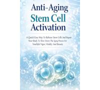 Anti-Aging Stem Cell Activation: A Quick Easy Way To Release Stem Cells And Repair Your Body To Slow Down The Aging Process For Youthful Vigor, Vitality And Beauty
