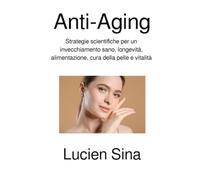 Anti-Aging: Strategie scientifiche per un invecchiamento sano, longevità, alimentazione, cura della pelle e vitalità