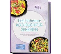 Anti Alzheimer Kochbuch für Senioren: Die leckersten Rezepte gegen Alzheimer für mehr Gedächtniskraft, Fokus & Wohlbefinden - inkl. 30-Tage-Ernährungsplan, Frühstück, Aufstriche, Getränke uvm.