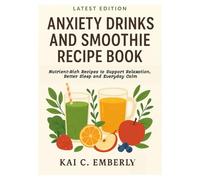 Anti anxiety drinks and smoothie recipe book: Nutrient-Rich Recipes to Support Relaxation, Better Sleep and Everyday Calm