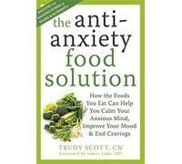 Anti-Anxiety Food Solution: How the Foods You Eat Can Help You Calm Your Anxious Mind, Improve Your Mood, and End Cravings