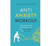 Anti-Anxiety Workout: A New, Practical Guide to Working Your Way Out of Anxiety, Depression, and Panic Attacks