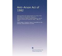 Anti-Arson Act of 1982: Hearing before the Subcommittee on Crime of the Committee on the Judiciary, House of Representatives, Ninety-seventh Congress, ... on H.R. 6377 and H.R. 6454 ... May 19, 1982
