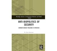 Anti-biopolitics of Security: Gender-based Violence in Mexico (Routledge Advances in International Relations and Global Politics)