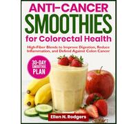 Anti-Cancer Smoothies For Colorectal Health: High-Fiber Blends to Improve Digestion, Reduce Inflammation, and Defend Against Colon Cancer