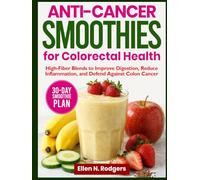Anti-Cancer Smoothies For Colorectal Health: High-Fiber Blends to Improve Digestion, Reduce Inflammation, and Defend Against Colon Cancer