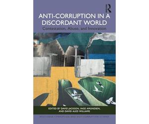 Anti-Corruption in a Discordant World: Contestation, Abuse, and Innovation (Routledge Corruption and Anti-Corruption Studies)
