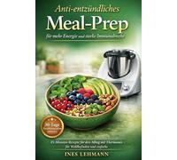Anti-entzündliches Meal-Prep für mehr Energie und starke Immunabwehr: 15-Minuten-Rezepte für den Alltag mit Thermomix - für Wohlbefinden und einfache