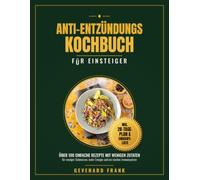 Anti-Entzündungs Kochbuch für Einsteiger: Über 100 einfache entzündungshemmende Rezepte mit wenigen Zutaten - für weniger Schmerzen, mehr Energie und ... (Einfach kochen mit Gevehard Frank)
