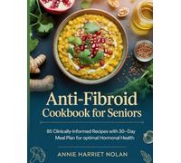 ANTI-FIBROID COOKBOOK FOR SENIORS: 85 Clinically-Informed Recipes with 30-Day Meal Plan for Managing Uterine Fibroids Naturally Through Anti-Inflammatory, Estrogen-Balancing Nutrition for Women 60+