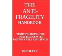 ANTI-FRAGILITY HANDBOOK: THRIVING DOING THE HARD THINGS WITH UNBREAKABLE RESILIENCE