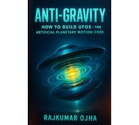 ANTI-GRAVITY: How to Build UFOs: The Artificial Planetary Motion Core (The Hidden Universe)