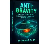 ANTI-GRAVITY: How to Build UFOs: The Artificial Planetary Motion Core (World’s Best Mystery Solver Series)