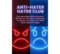 ANTI-HATER HATER CLUB: The Wounded Who Wounds: 100 Mirror Therapy Challenges to Break the Cycle and Heal Both Sides of Rage.