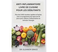 ANTI-INFLAMMATOIRE LIVRE DE CUISINE POUR LES DÉBUTANTS: Plus de 1 000 recettes rapides et faciles avec un programme de repas de 30 jours pour réduire l'inflammation et stimuler l'énergie