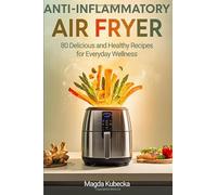 Anti-Inflammatory Air Fryer Cookbook: 80 Delicious and Healthy Recipes for Everyday Wellness