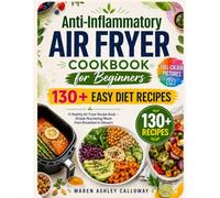 Anti-Inflammatory Air Fryer Cookbook for Beginners: 130+ Easy Diet Recipes: A Healthy Airfryer Recipe Book with Full-Colour Pictures - Simple Nourishing Meals from Breakfast to Dessert