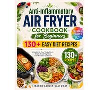 Anti-Inflammatory Air Fryer Cookbook for Beginners: 130+ Easy Diet Recipes: A Healthy Airfryer Recipe Book with Full-Color Pictures - Simple Nourishing Meals from Breakfast to Dessert
