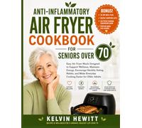 ANTI-INFLAMMATORY AIR FRYER COOKBOOK FOR SENIORS OVER 70: Discover the Simple Way to Enjoy Delicious Meals and Support Healthy Aging,One Air Fryer Recipe at a Time. Are you over 70 and looking for mea