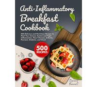 Anti-Inflammatory Breakfast Cookbook: 500 Delicious and Nutritious Recipes to Heal Your Immune System and Fight Inflammation, Heart Disease, ... and More! (Anti-Inflammatory Diet Cookbooks)