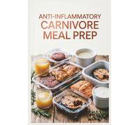 Anti-Inflammatory Carnivore Meal Prep: Batch-Cook Your Meat for a Stress-Free Week for Reducing Inflammation with a Meat-Focused Approach (Healthy Recipes)