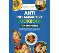 ANTI-INFLAMMATORY COOKBOOK FOR BEGINNERS: 100 Healing Recipes to Reduce Pain, Boost Energy & Restore Your Body