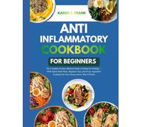 ANTI-INFLAMMATORY COOKBOOK FOR BEGINNERS: 100 Healing Recipes to Reduce Pain, Boost Energy & Restore Your Body