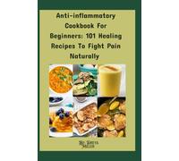 Anti-inflammatory Cookbook For Beginners: 101 Healing Recipes To Fight Pain Naturally: Heal Your Body, Reduce Chronic Inflammation, And Enjoy Delicious Meals That Love You Back