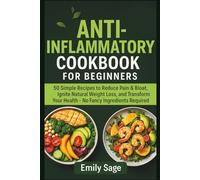 Anti-inflammatory Cookbook For Beginners: 50 Simple Recipes to Reduce Pain & Bloat, Ignite Natural Weight Loss, and Transform Your Health - No fancy ingredient Required