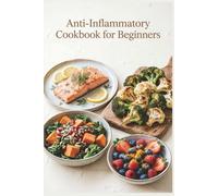 Anti-Inflammatory Cookbook for Beginners: Simple Recipes, a Practical Meal Plan, and Everyday Foods to reduce inflammation, ease stiffness, and build simple weeknight habits