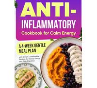 Anti-Inflammatory Cookbook for Calm Energy: A 4-Week Gentle Meal Plan with Simple, Comfortable Recipes for Steady Energy and Easy Digestion