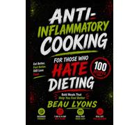 ANTI-INFLAMMATORY COOKING FOR THOSE WHO HATE DIETING: Bold Meals That Help You Feel Better