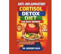 ANTI-INFLAMMATORY CORTISOL DETOX DIET FOR BUSY WOMEN: Reduce Stress Weight, Regain Steady Energy, Reset Hormonal Balance Using Simple Meals Your Body Recognizes