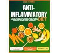 Anti-Inflammatory Diet: A Variety of Healthy and Delicious Recipes to Soothe Your Body, Strengthen Your Immune System, Restore Your Energy, and Heal Chronic Inflammation